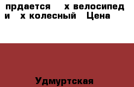 прдается  2-х велосипед и 3-х колесный › Цена ­ 2 300 - Удмуртская респ., Ижевск г. Дети и материнство » Детский транспорт   . Удмуртская респ.